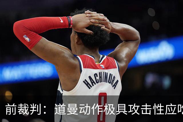 前裁判：道曼动作极具攻击性应吃到红牌，但铲球者应该被出示黄牌