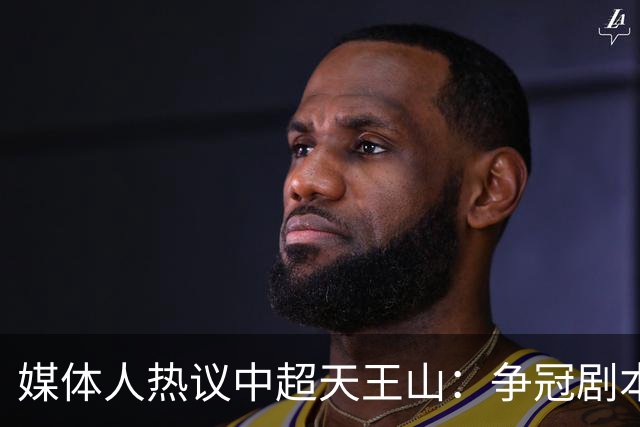 媒体人热议中超天王山：争冠剧本足够跌宕 蓉城竟错失6个冠军点