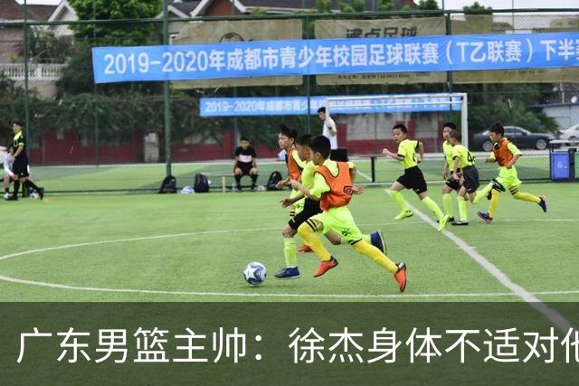 广东男篮主帅：徐杰身体不适对他进行保护 球队很需要他参与轮转