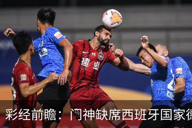 彩经前瞻：门神缺席西班牙国家德比，皇马客场恐难全身而退