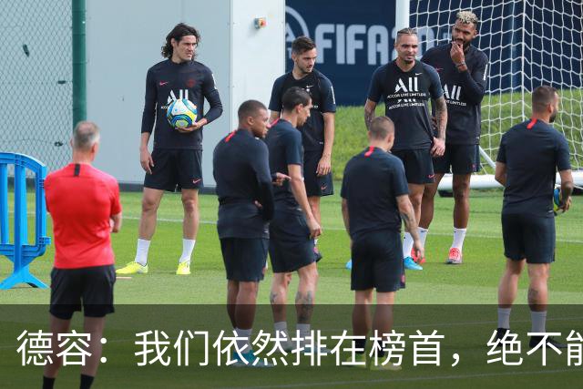 德容：我们依然排在榜首，绝不能失去信心