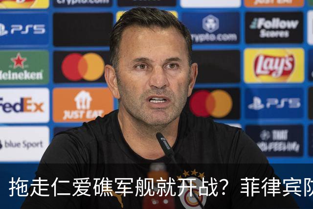 拖走仁爱礁军舰就开战？菲律宾防长把话说死，赌中国不敢真动手