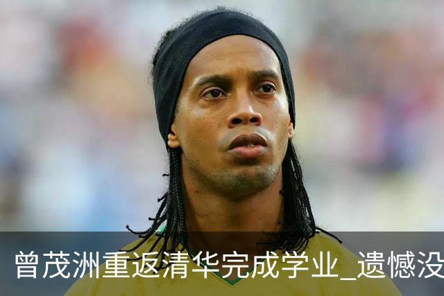 曾茂洲重返清华完成学业 遗憾没打过广东主场