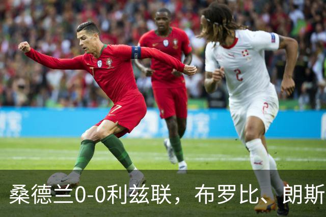 桑德兰0-0利兹联，布罗比、朗斯塔夫失良机，安古洛远射造险