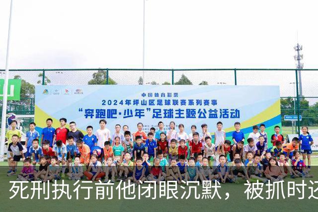 死刑执行前他闭眼沉默，被抓时还嚣张喊话：只有天王老子能审判我！