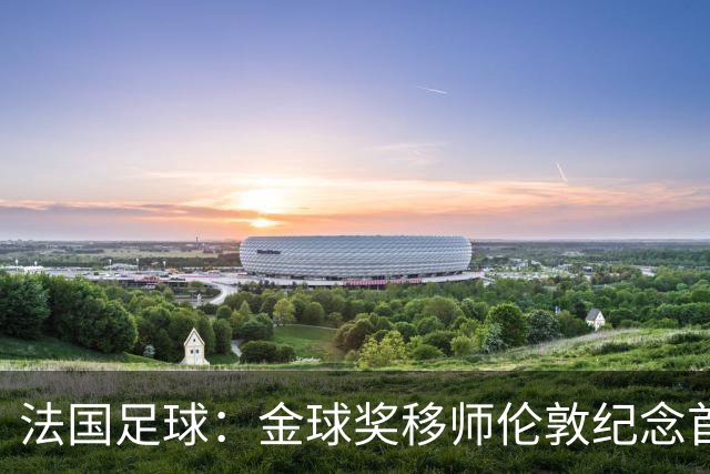 法国足球：金球奖移师伦敦纪念首届得主马修斯，与凯恩无关