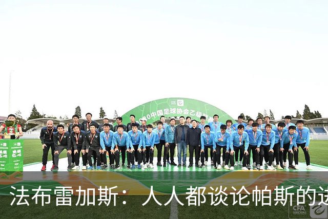 法布雷加斯：人人都谈论帕斯的进攻才华，但他的防守能排队内前三