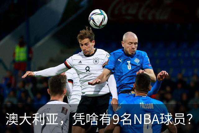 澳大利亚，凭啥有9名NBA球员？