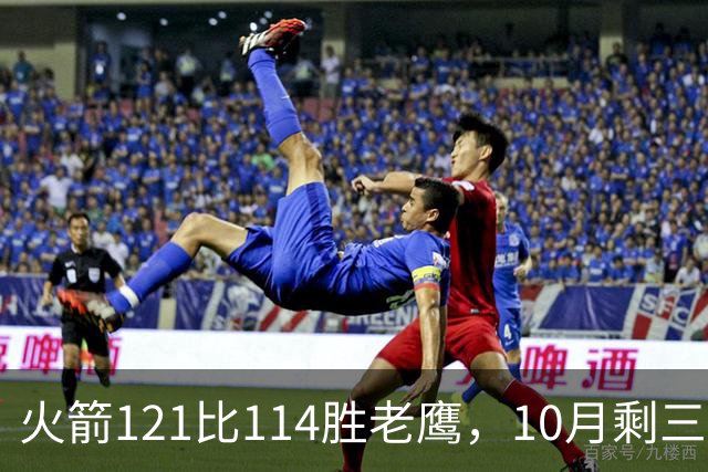 火箭121比114胜老鹰，10月剩三场：再战老鹰、连客雄鹿独行侠
