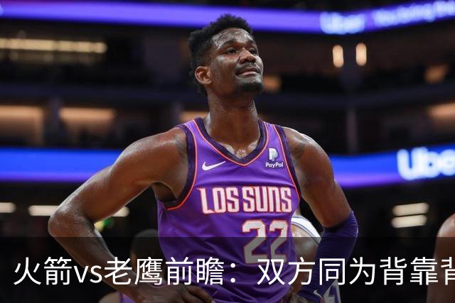 火箭vs老鹰前瞻：双方同为背靠背，一场典型快慢节奏的别样碰撞
