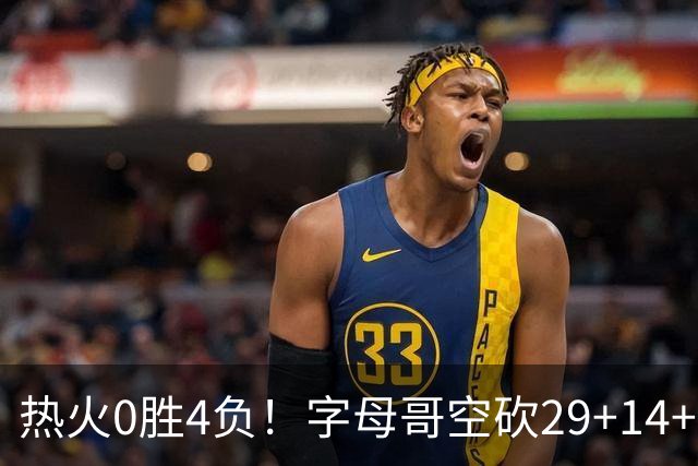 热火0胜4负！字母哥空砍29+14+11，83分先生仅8分+3助攻