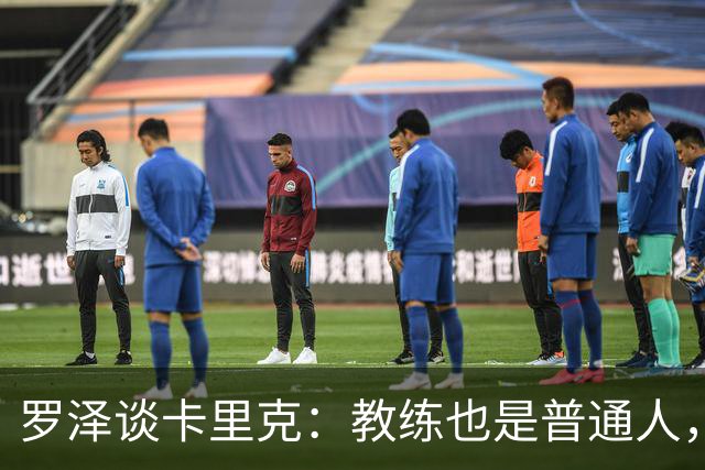 罗泽谈卡里克：教练也是普通人，比赛结果有时取决于运气
