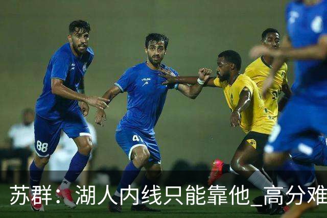 苏群：湖人内线只能靠他 高分难掩隐患