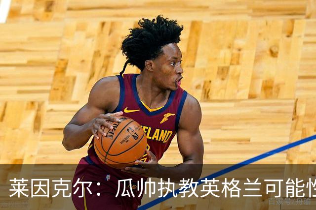 莱因克尔：瓜帅执教英格兰可能性不大
