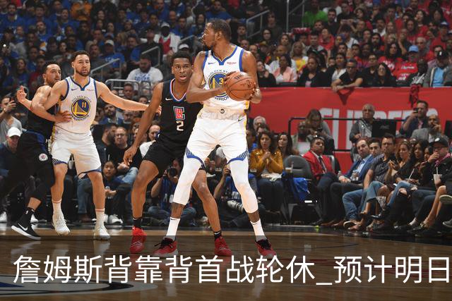 詹姆斯背靠背首战轮休 预计明日主场对阵活塞复出