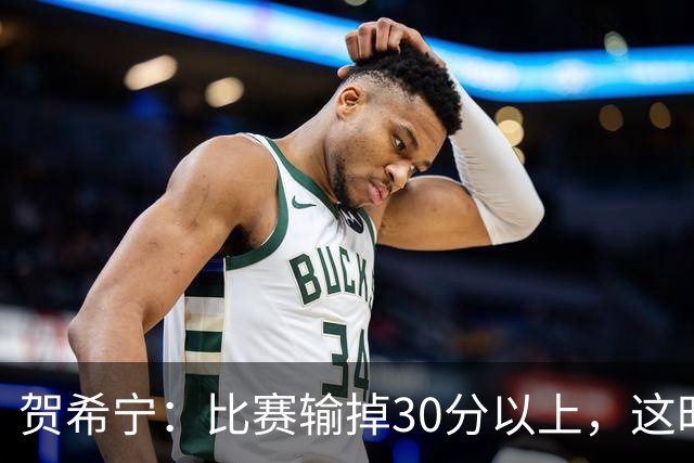 贺希宁：比赛输掉30分以上，这时候已经不是教练组的问题了