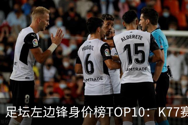 足坛左边锋身价榜TOP10：K77赛季报销，利物浦占3席