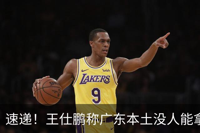 速递！王仕鹏称广东本土没人能拿30分，徐杰又加练，胡明轩成本土助攻王