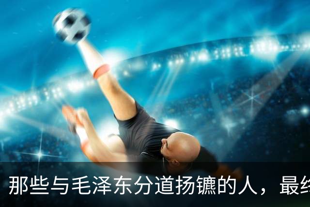 那些与毛泽东分道扬镳的人，最终成了他每次正确抉择的注脚！