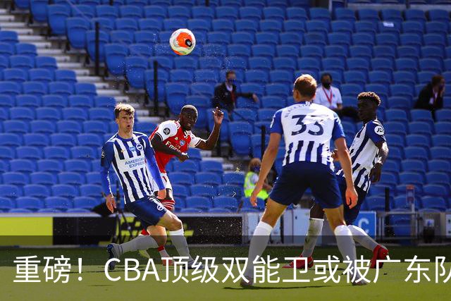 重磅！CBA顶级双能卫或被广东队看中，陈老板为他送出国手？