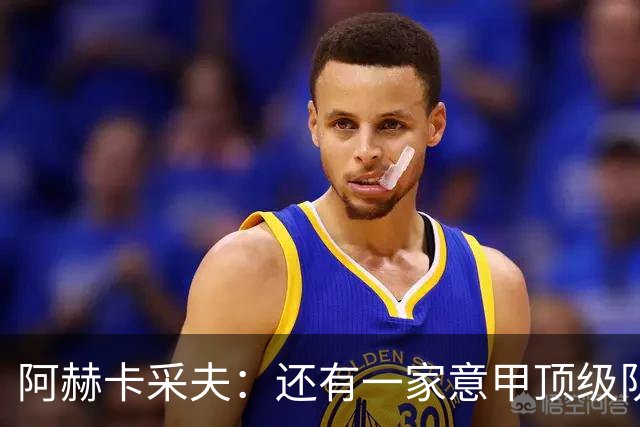 阿赫卡采夫：还有一家意甲顶级队对我有意，他们只告诉我在寻找二门