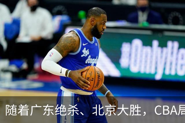 随着广东绝杀、北京大胜，CBA局势改变！宏远重回八强，北京第一