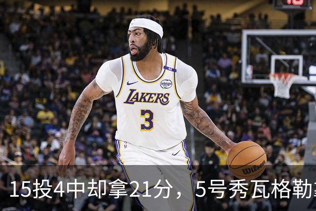 15投4中却拿21分，5号秀瓦格勒靠12罚10中撑起得分