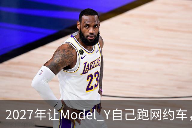 2027年让Model Y自己跑网约车，特斯拉这次能兑现吗