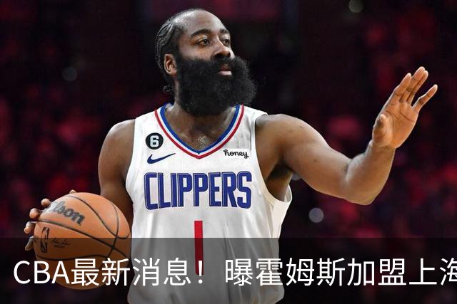 CBA最新消息！曝霍姆斯加盟上海男篮，王浩然或缺席第一阶段