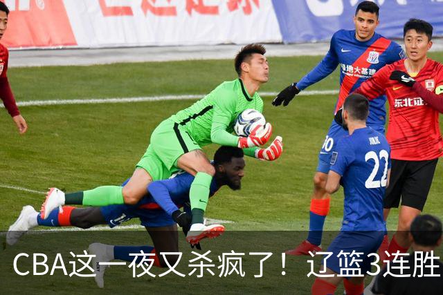 CBA这一夜又杀疯了！辽篮3连胜逼近北京：超级黑马遭爆冷吞首败