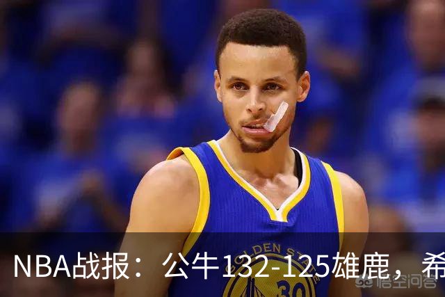 NBA战报：公牛132-125雄鹿，希罗空砍34分