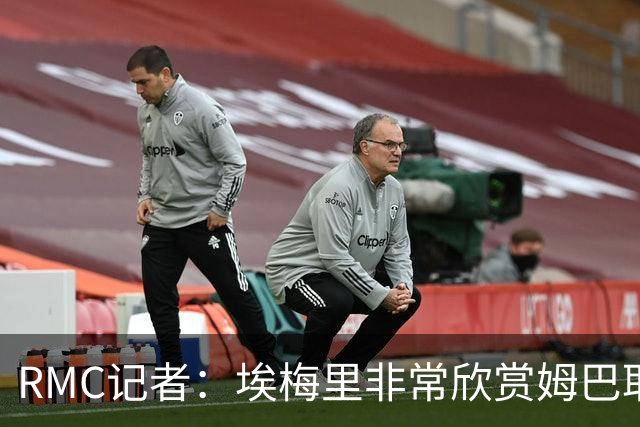 RMC记者：埃梅里非常欣赏姆巴耶，球员很好地融入了埃梅里的体系